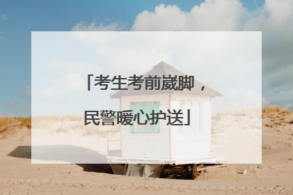 考生考前崴脚，民警暖心护送
