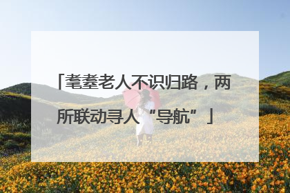 耄耋老人不识归路，两所联动寻人“导航”