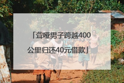聋哑男子跨越400公里归还40元借款
