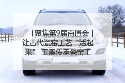 聚焦第9届南博会｜让古代瓷窑工艺“活起来” 玉溪传承瓷窑工艺将出展南博会