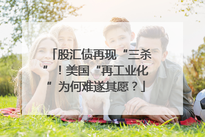 股汇债再现“三杀”！美国“再工业化”为何难遂其愿？