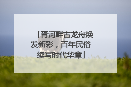 胥河畔古龙舟焕发新彩，百年民俗续写时代华章