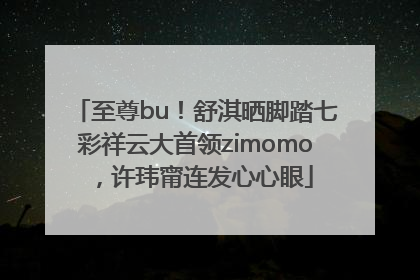 至尊bu！舒淇晒脚踏七彩祥云大首领zimomo，许玮甯连发心心眼