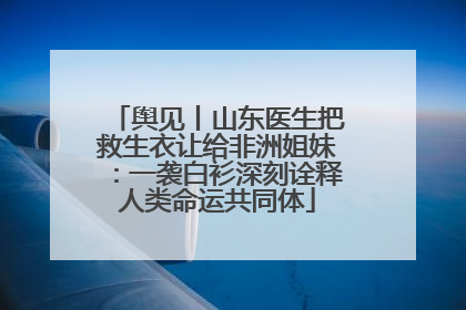 舆见丨山东医生把救生衣让给非洲姐妹：一袭白衫深刻诠释人类命运共同体