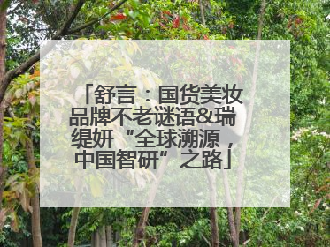 舒言：国货美妆品牌不老谜语&瑞缇妍“全球溯源，中国智研”之路