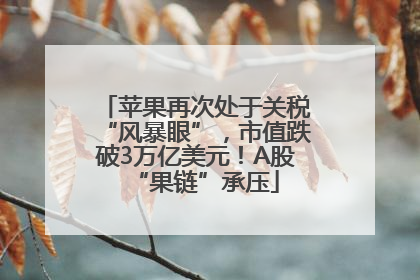 苹果再次处于关税“风暴眼”，市值跌破3万亿美元！A股“果链”承压