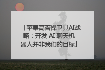 苹果高管捍卫其AI战略：开发 AI 聊天机器人并非我们的目标