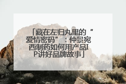 藏在左归丸里的“爱情密码”：仲景宛西制药如何用产品IP讲好品牌故事