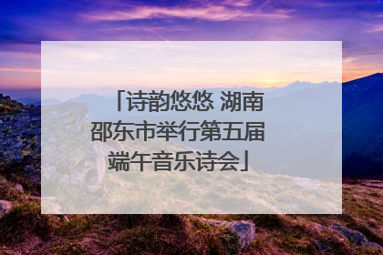 诗韵悠悠 湖南邵东市举行第五届端午音乐诗会