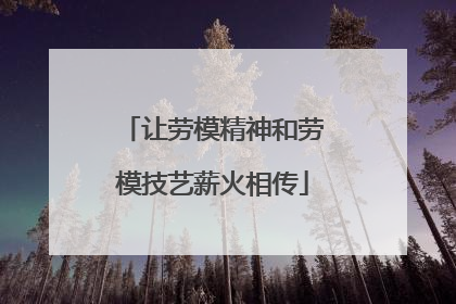 让劳模精神和劳模技艺薪火相传