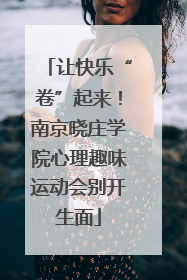 让快乐“卷”起来！南京晓庄学院心理趣味运动会别开生面