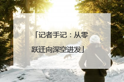 记者手记：从零跃迁向深空进发