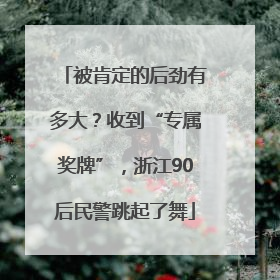 被肯定的后劲有多大？收到“专属奖牌”，浙江90后民警跳起了舞