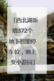 西北湖新增372个地下智能停车位，地上变小游园