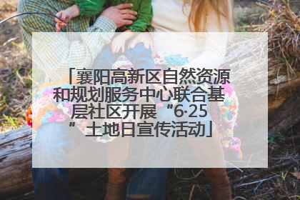 襄阳高新区自然资源和规划服务中心联合基层社区开展“6·25”土地日宣传活动