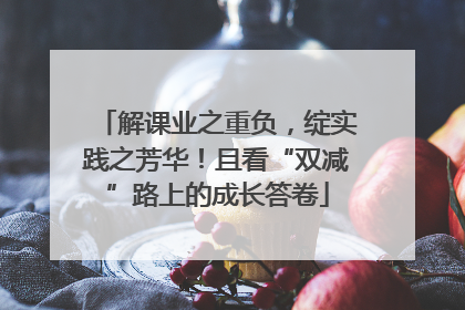 解课业之重负，绽实践之芳华！且看“双减”路上的成长答卷