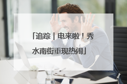 追踪｜电来啦！秀水南街重现热闹