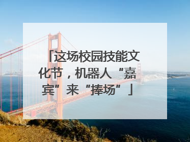 这场校园技能文化节，机器人“嘉宾”来“捧场”