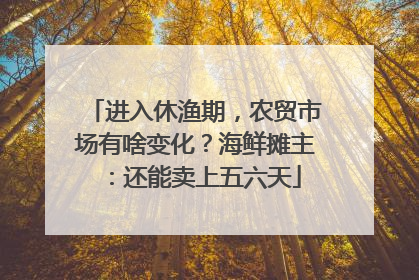 进入休渔期，农贸市场有啥变化？海鲜摊主：还能卖上五六天