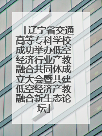 辽宁省交通高等专科学校成功举办低空经济行业产教融合共同体成立大会暨共建低空经济产教融合新生态论坛