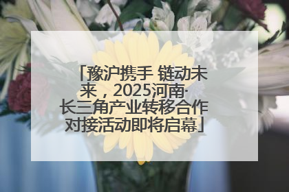 豫沪携手 链动未来，2025河南·长三角产业转移合作对接活动即将启幕