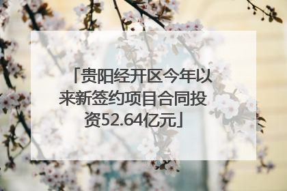 贵阳经开区今年以来新签约项目合同投资52.64亿元