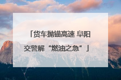 货车抛锚高速 阜阳交警解“燃油之急”
