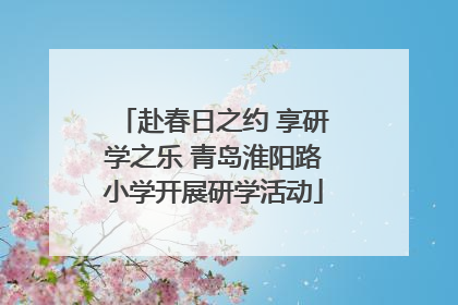 赴春日之约 享研学之乐 青岛淮阳路小学开展研学活动