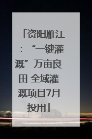 资阳雁江：“一键灌溉”万亩良田 全域灌溉项目7月投用