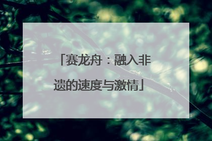 赛龙舟：融入非遗的速度与激情