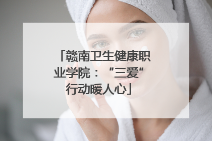 赣南卫生健康职业学院：“三爱”行动暖人心