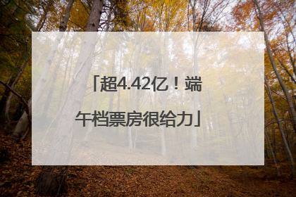 超4.42亿！端午档票房很给力
