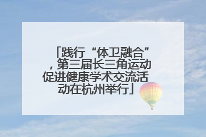 践行“体卫融合”，第三届长三角运动促进健康学术交流活动在杭州举行