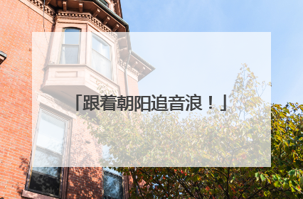 跟着朝阳追音浪！
