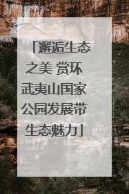 邂逅生态之美 赏环武夷山国家公园发展带生态魅力