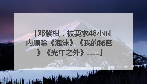 邓紫棋，被要求48小时内删除《泡沫》《我的秘密》《光年之外》……