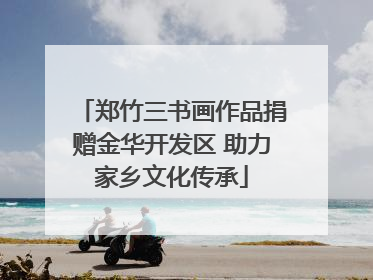 郑竹三书画作品捐赠金华开发区 助力家乡文化传承