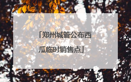 郑州城管公布西瓜临时销售点