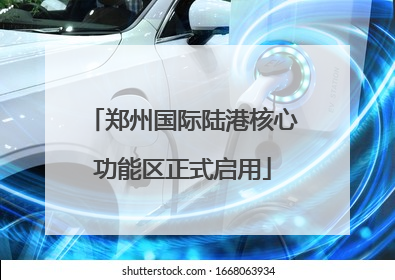 郑州国际陆港核心功能区正式启用