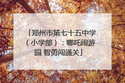 郑州市第七十五中学（小学部）：哪吒闹游园 智勇闯通关
