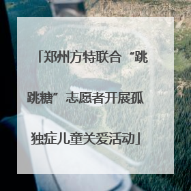 郑州方特联合“跳跳糖”志愿者开展孤独症儿童关爱活动