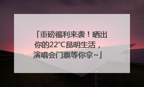 重磅福利来袭！晒出你的22℃昆明生活，演唱会门票等你拿~