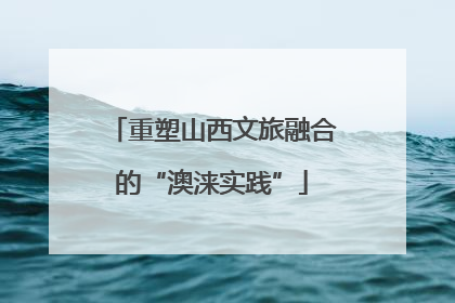 重塑山西文旅融合的“澳涞实践”