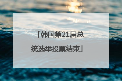 韩国第21届总统选举投票结束