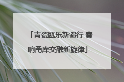 青瓷瓯乐新疆行 奏响甬库交融新旋律