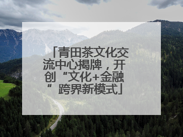 青田茶文化交流中心揭牌，开创“文化+金融”跨界新模式