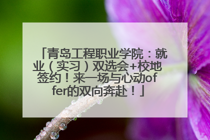 青岛工程职业学院：就业（实习）双选会+校地签约！来一场与心动offer的双向奔赴！