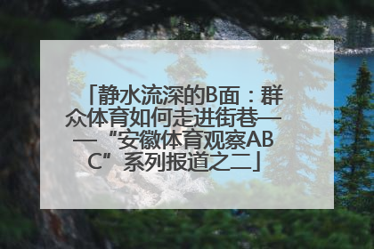 静水流深的B面：群众体育如何走进街巷——“安徽体育观察ABC”系列报道之二