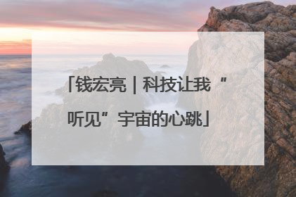 钱宏亮｜科技让我“听见”宇宙的心跳