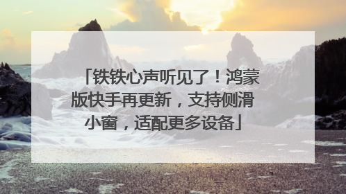 铁铁心声听见了！鸿蒙版快手再更新，支持侧滑小窗，适配更多设备